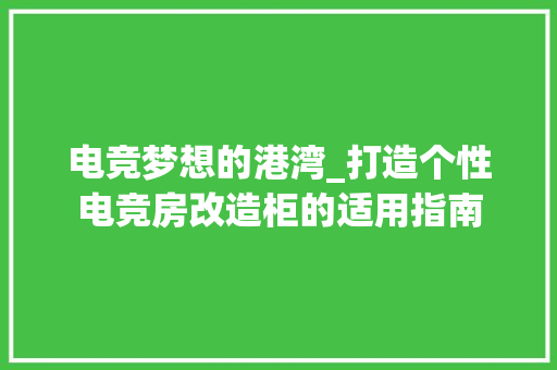 电竞梦想的港湾_打造个性电竞房改造柜的适用指南