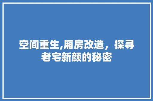 空间重生,厢房改造，探寻老宅新颜的秘密