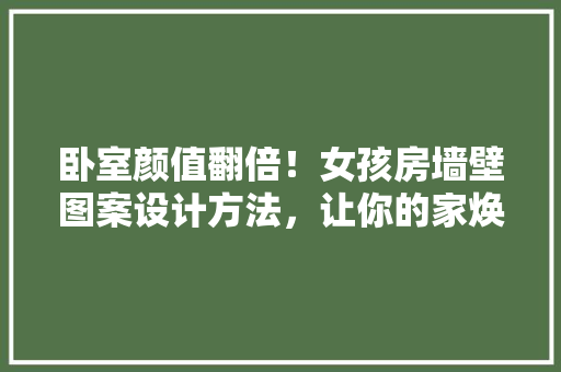 卧室颜值翻倍！女孩房墙壁图案设计方法，让你的家焕然一新！