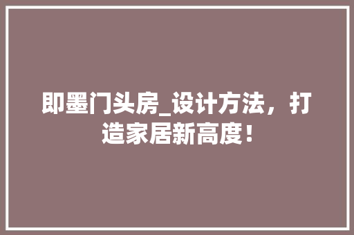 即墨门头房_设计方法，打造家居新高度！