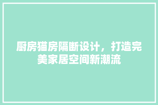 厨房猫房隔断设计，打造完美家居空间新潮流
