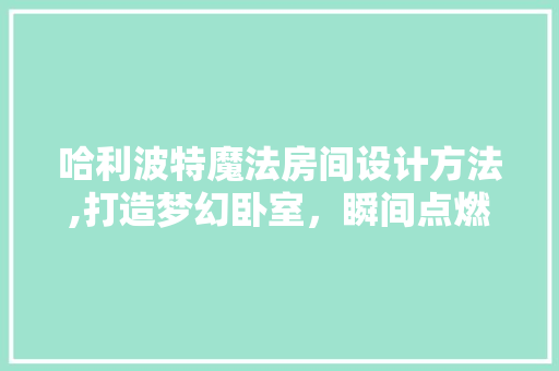 哈利波特魔法房间设计方法,打造梦幻卧室，瞬间点燃你的奇幻梦
