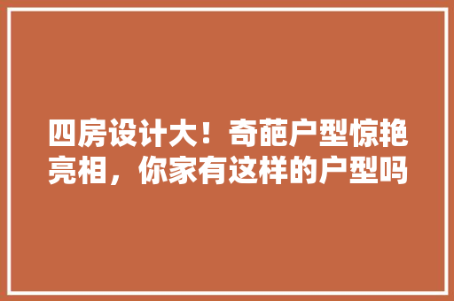 四房设计大！奇葩户型惊艳亮相，你家有这样的户型吗
