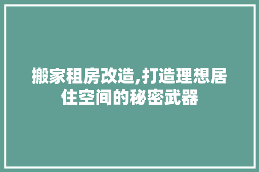 搬家租房改造,打造理想居住空间的秘密武器