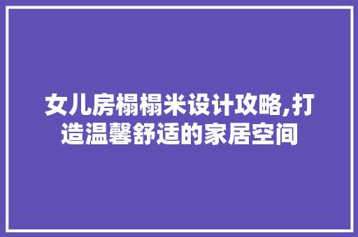 女儿房榻榻米设计攻略,打造温馨舒适的家居空间