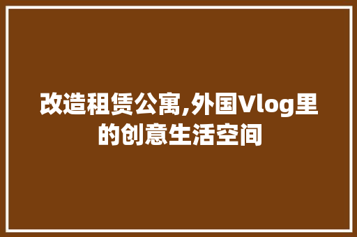 改造租赁公寓,外国Vlog里的创意生活空间