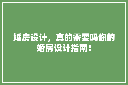 婚房设计，真的需要吗你的婚房设计指南！