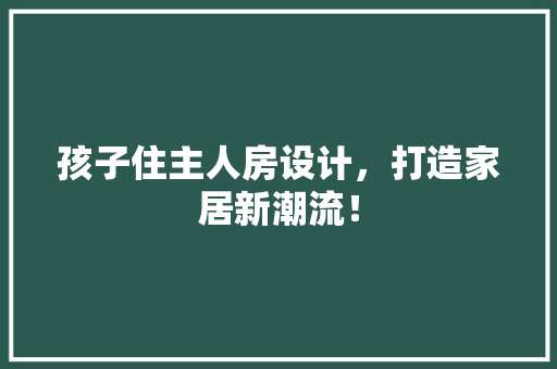 孩子住主人房设计，打造家居新潮流！