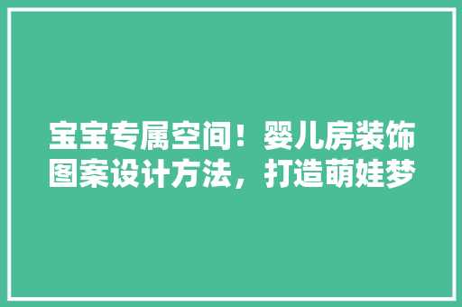 宝宝专属空间！婴儿房装饰图案设计方法，打造萌娃梦幻乐园