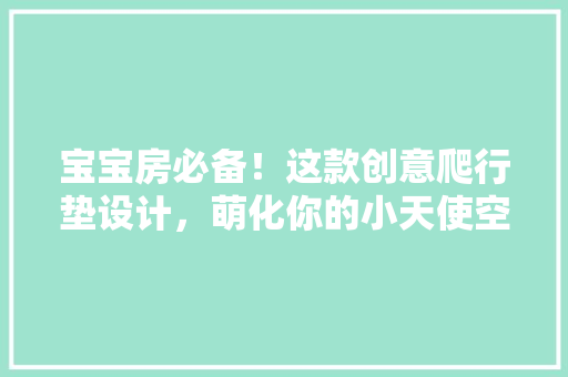 宝宝房必备！这款创意爬行垫设计，萌化你的小天使空间