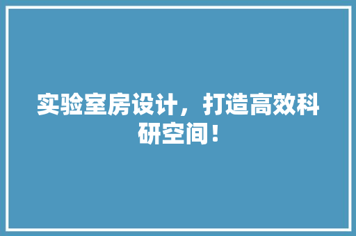 实验室房设计，打造高效科研空间！