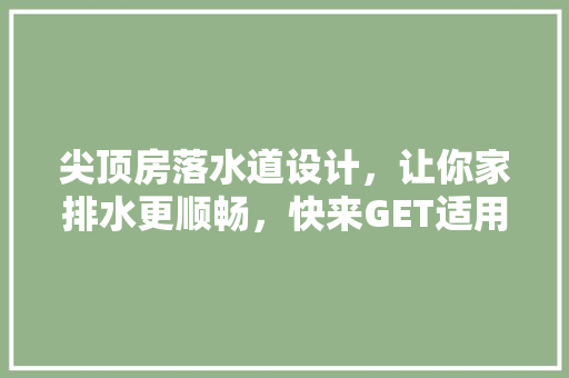 尖顶房落水道设计，让你家排水更顺畅，快来GET适用方法！
