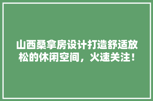 山西桑拿房设计打造舒适放松的休闲空间，火速关注！