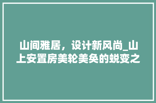 山间雅居，设计新风尚_山上安置房美轮美奂的蜕变之路