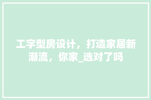 工字型房设计，打造家居新潮流，你家_选对了吗