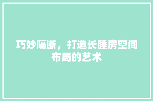 巧妙隔断，打造长睡房空间布局的艺术