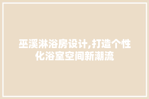 巫溪淋浴房设计,打造个性化浴室空间新潮流