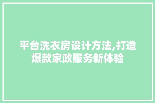 平台洗衣房设计方法,打造爆款家政服务新体验