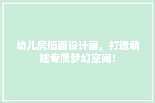 幼儿房墙面设计画，打造萌娃专属梦幻空间！