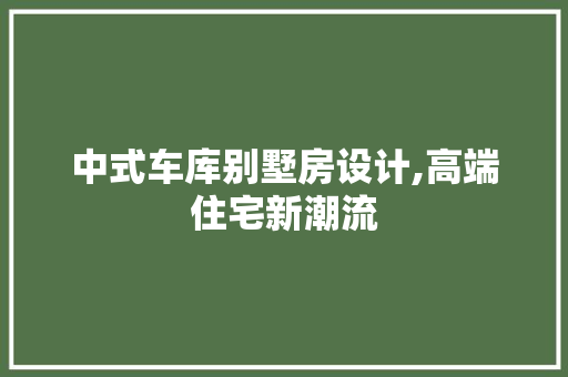 中式车库别墅房设计,高端住宅新潮流