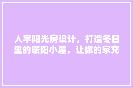 人字阳光房设计，打造冬日里的暖阳小屋，让你的家充满温馨！