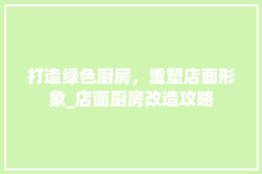 打造绿色厨房，重塑店面形象_店面厨房改造攻略