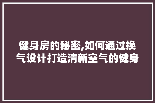 健身房的秘密,如何通过换气设计打造清新空气的健身房空间