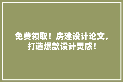免费领取！房建设计论文，打造爆款设计灵感！