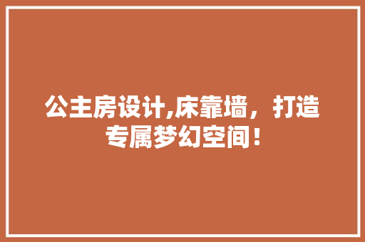 公主房设计,床靠墙，打造专属梦幻空间！