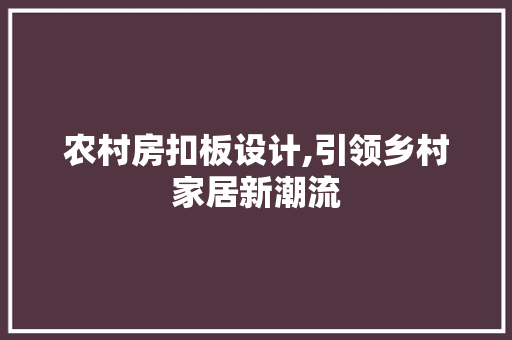 农村房扣板设计,引领乡村家居新潮流