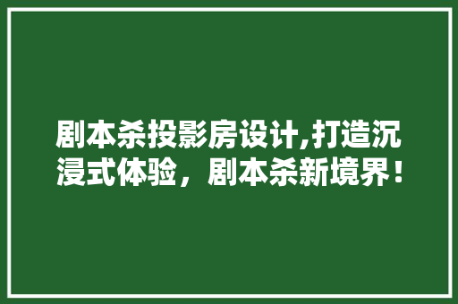 剧本杀投影房设计,打造沉浸式体验，剧本杀新境界！