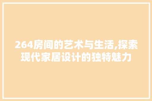 264房间的艺术与生活,探索现代家居设计的独特魅力