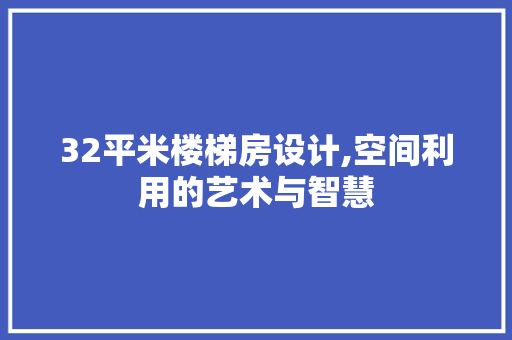 32平米楼梯房设计,空间利用的艺术与智慧
