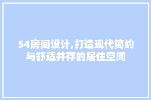 54房间设计,打造现代简约与舒适并存的居住空间