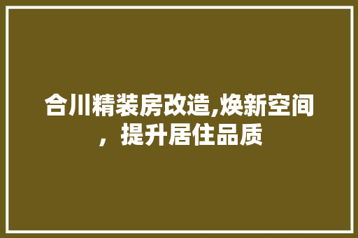 合川精装房改造,焕新空间，提升居住品质