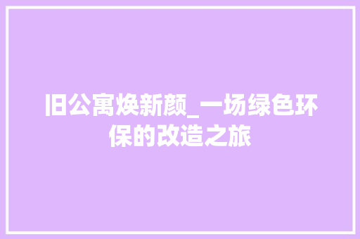旧公寓焕新颜_一场绿色环保的改造之旅