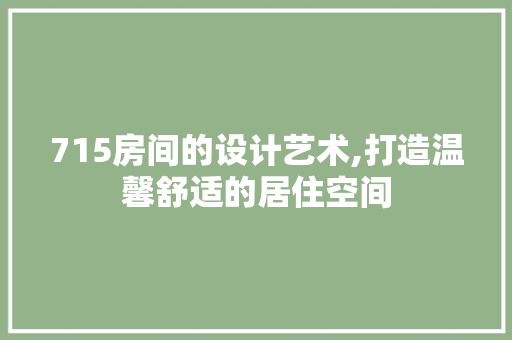 715房间的设计艺术,打造温馨舒适的居住空间