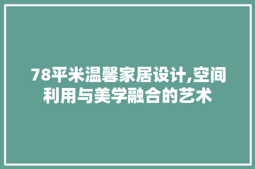 78平米温馨家居设计,空间利用与美学融合的艺术