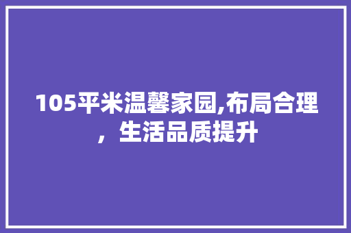 105平米温馨家园,布局合理，生活品质提升