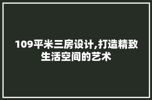 109平米三房设计,打造精致生活空间的艺术