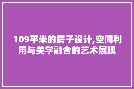 109平米的房子设计,空间利用与美学融合的艺术展现