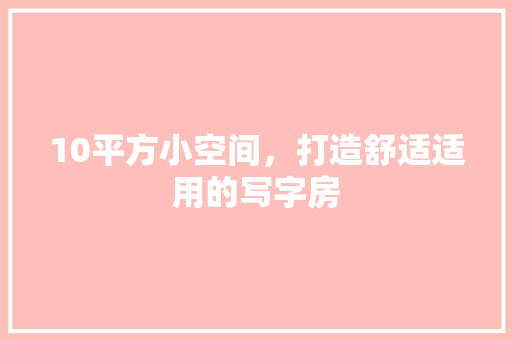 10平方小空间，打造舒适适用的写字房