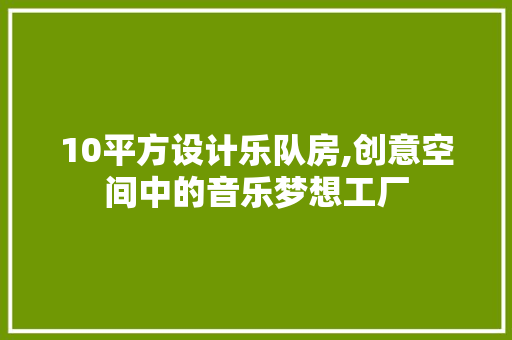 10平方设计乐队房,创意空间中的音乐梦想工厂