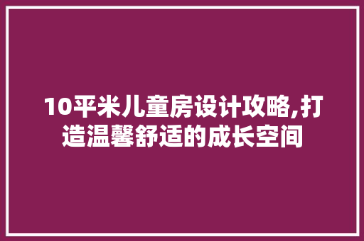 10平米儿童房设计攻略,打造温馨舒适的成长空间