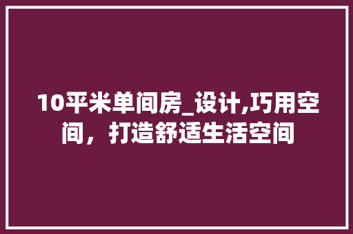 10平米单间房_设计,巧用空间，打造舒适生活空间
