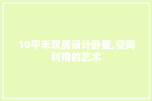 10平米双房设计卧室,空间利用的艺术