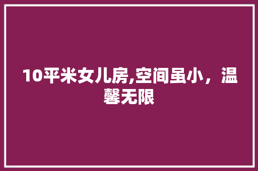 10平米女儿房,空间虽小，温馨无限