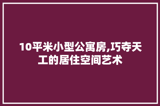 10平米小型公寓房,巧夺天工的居住空间艺术