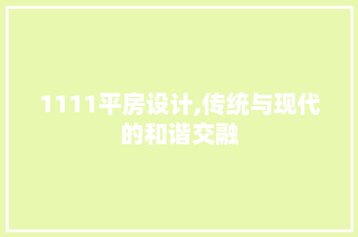 1111平房设计,传统与现代的和谐交融