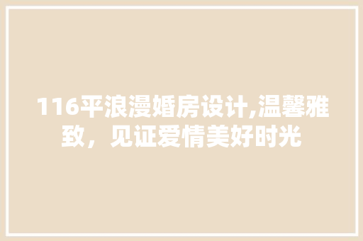 116平浪漫婚房设计,温馨雅致，见证爱情美好时光